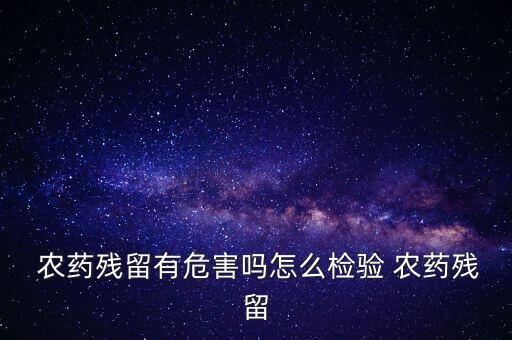  農(nóng)藥殘留有危害嗎怎么檢驗 農(nóng)藥殘留