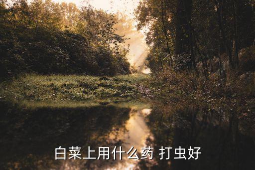 農藥打蟲有什么藥,打蟲藥什么時間吃效果好