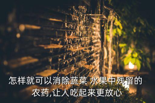 怎樣就可以消除蔬菜 水果中殘留的 農藥,讓人吃起來更放心