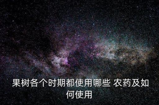 果樹各個時期都使用哪些 農藥及如何使用