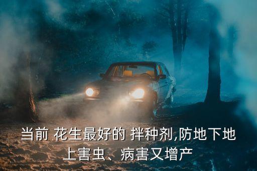 當(dāng)前 花生最好的 拌種劑,防地下地上害蟲(chóng)、病害又增產(chǎn)