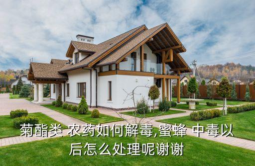 菊酯類 農藥如何解毒,蜜蜂 中毒以后怎么處理呢謝謝