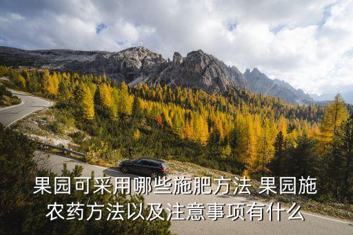  果園可采用哪些施肥方法 果園施 農藥方法以及注意事項有什么
