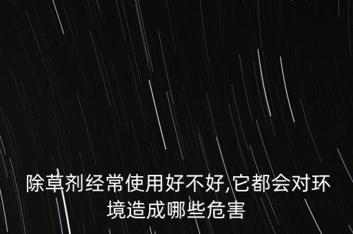  除草劑經常使用好不好,它都會對環境造成哪些危害