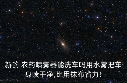 新的 農(nóng)藥噴霧器能洗車(chē)嗎用水霧把車(chē)身噴干凈,比用抹布省力!
