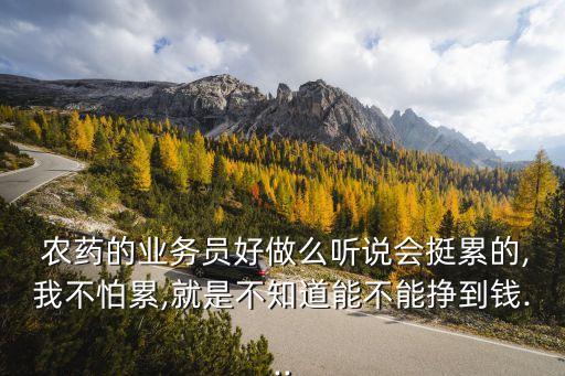  農(nóng)藥的業(yè)務(wù)員好做么聽說會(huì)挺累的,我不怕累,就是不知道能不能掙到錢...