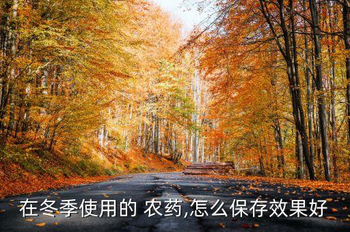 在冬季使用的 農藥,怎么保存效果好