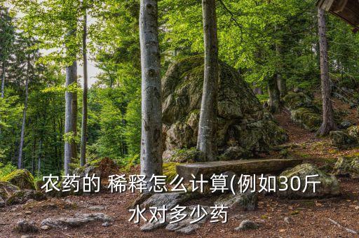  農藥的 稀釋怎么計算(例如30斤水對多少藥