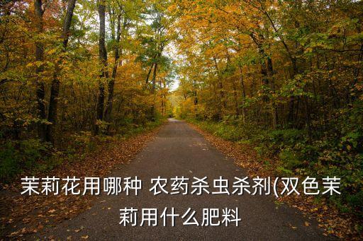 茉莉花用哪種 農藥殺蟲殺劑(雙色茉莉用什么肥料