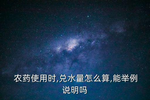  農藥使用時,兌水量怎么算,能舉例說明嗎