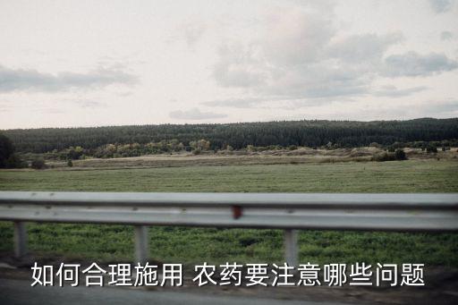 如何合理施用 農藥要注意哪些問題