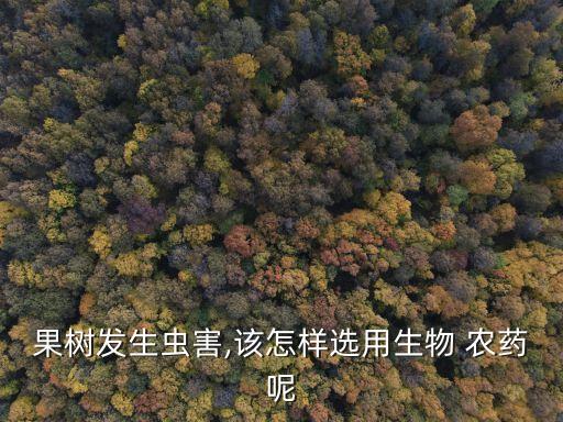 果樹發生蟲害,該怎樣選用生物 農藥呢