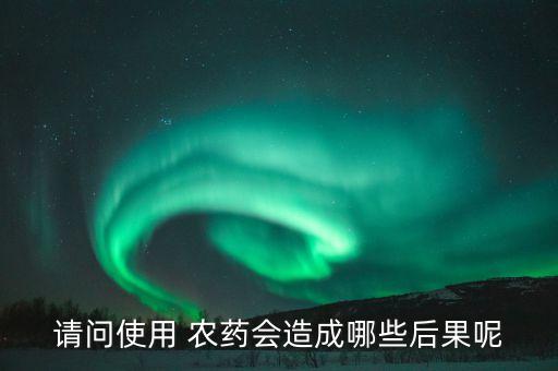 請問使用 農藥會造成哪些后果呢