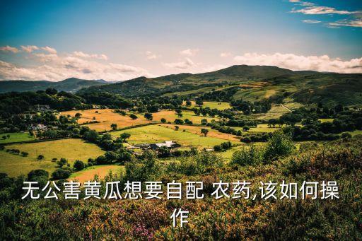 無公害黃瓜想要自配 農藥,該如何操作