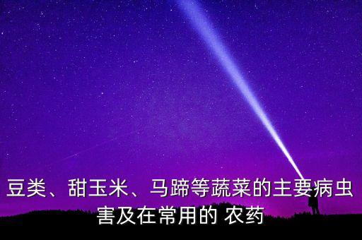 豆類、甜玉米、馬蹄等蔬菜的主要病蟲害及在常用的 農(nóng)藥