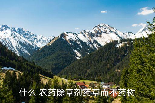 什么 農藥除草劑藥草而不藥樹