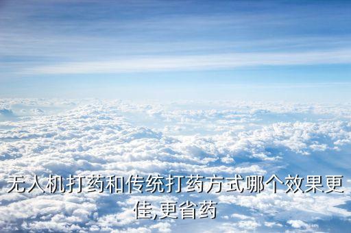 無人機打藥和傳統打藥方式哪個效果更佳,更省藥