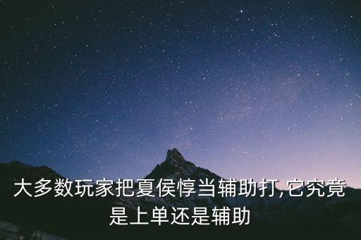 大多數玩家把夏侯惇當輔助打,它究竟是上單還是輔助