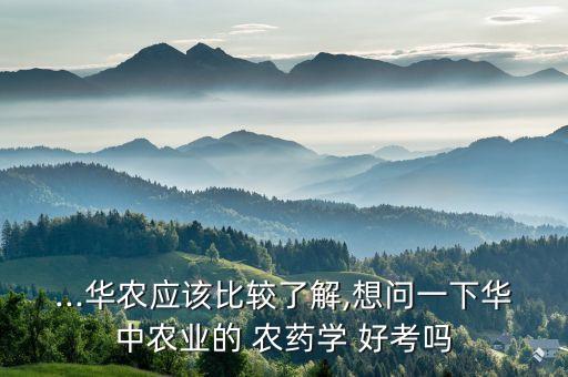 ...華農(nóng)應(yīng)該比較了解,想問一下華中農(nóng)業(yè)的 農(nóng)藥學(xué) 好考嗎