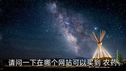 請(qǐng)問(wèn)一下在哪個(gè)網(wǎng)站可以買到 農(nóng)藥
