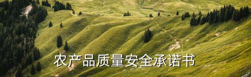 農(nóng)產(chǎn)品質(zhì)量安全承諾書