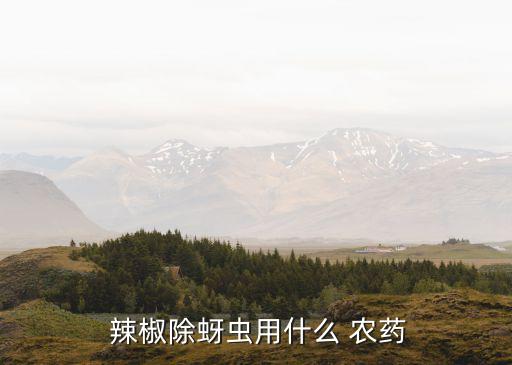 防治辣椒螨蟲什么農藥最好