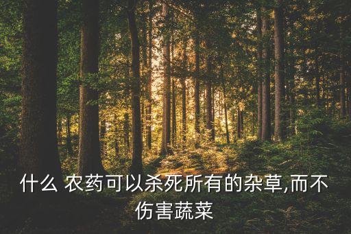 什么 農(nóng)藥可以殺死所有的雜草,而不傷害蔬菜