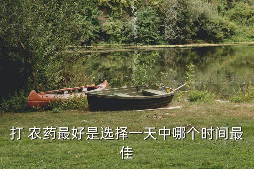 打 農(nóng)藥最好是選擇一天中哪個(gè)時(shí)間最佳