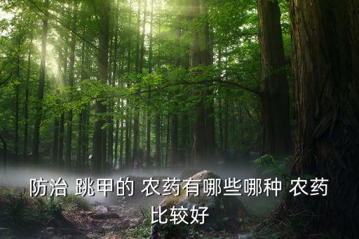 跳甲幼蟲用什么農藥,什么農藥專治跳甲