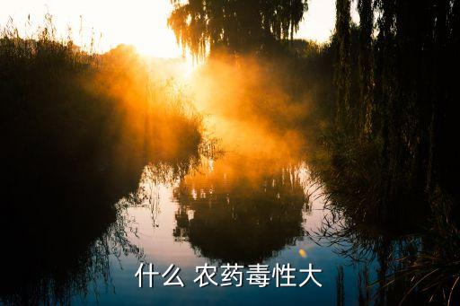 什么 農藥毒性大