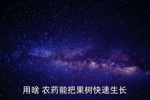用啥 農藥能把果樹快速生長