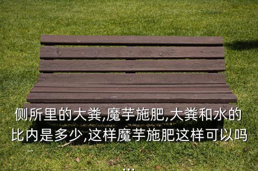 側所里的大糞,魔芋施肥,大糞和水的比內是多少,這樣魔芋施肥這樣可以嗎...