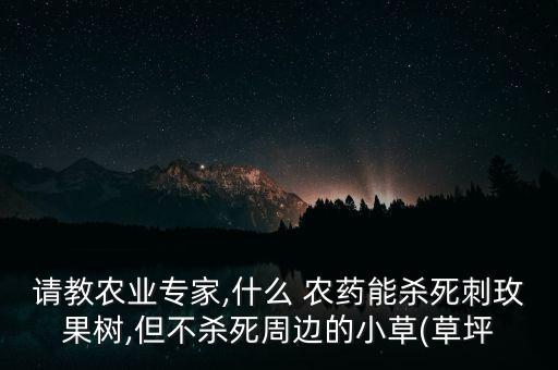 請教農業專家,什么 農藥能殺死刺玫果樹,但不殺死周邊的小草(草坪