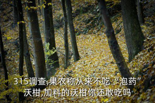 315調查,果農稱從來不吃“泡藥”沃柑,加料的沃柑你還敢吃嗎