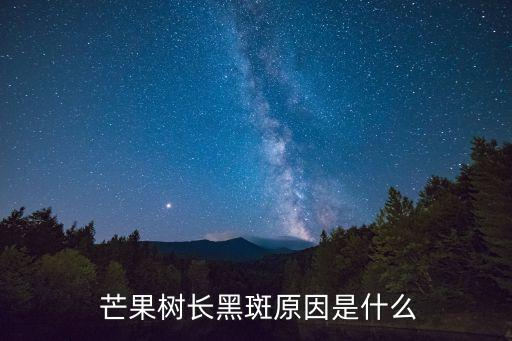  芒果樹長黑斑原因是什么