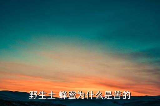 野生土 蜂蜜為什么是苦的