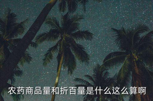  農藥商品量和折百量是什么這么算啊