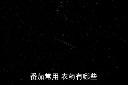 番茄常用 農(nóng)藥有哪些