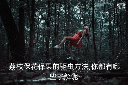  荔枝保花保果的驅蟲方法,你都有哪些了解呢