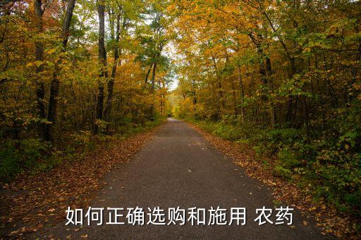 如何正確選購(gòu)和施用 農(nóng)藥