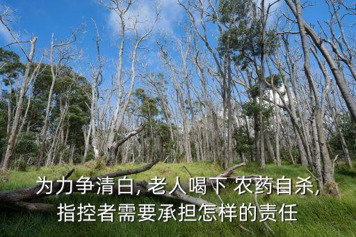 為力爭清白, 老人喝下 農藥自殺,指控者需要承擔怎樣的責任
