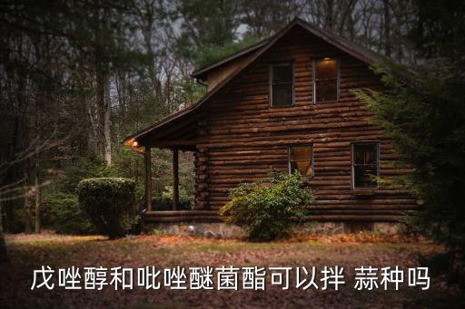 戊唑醇和吡唑醚菌酯可以拌 蒜種嗎