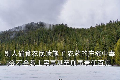 別人偷食農民噴施了 農藥的莊稼中毒,會不會惹上民事甚至刑事責任百度...