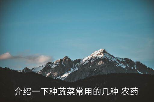 介紹一下種蔬菜常用的幾種 農(nóng)藥