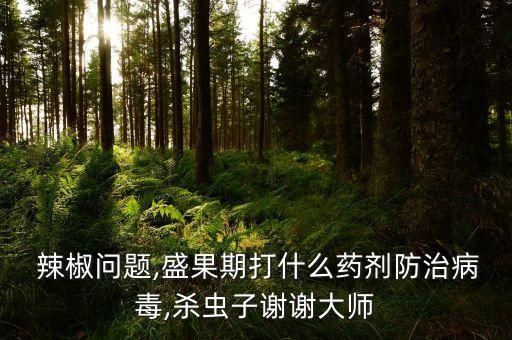  辣椒問題,盛果期打什么藥劑防治病毒,殺蟲子謝謝大師