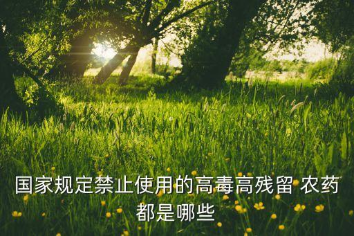 國家規定禁止使用的高毒高殘留 農藥都是哪些
