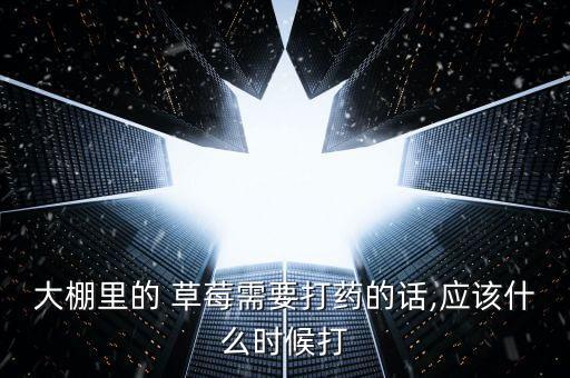 大棚里的 草莓需要打藥的話,應該什么時候打