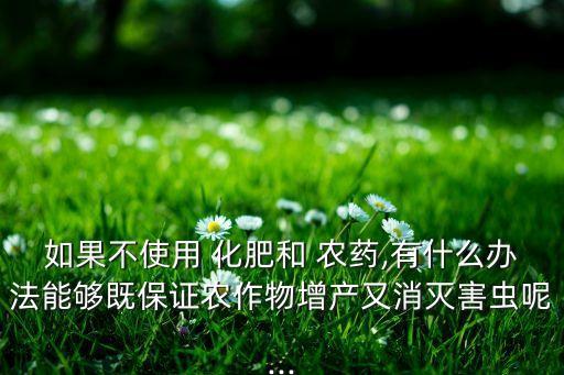 化肥農藥可以用什么代替,經營化肥農藥需要什么手續