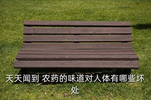 天天聞到 農(nóng)藥的味道對(duì)人體有哪些壞處