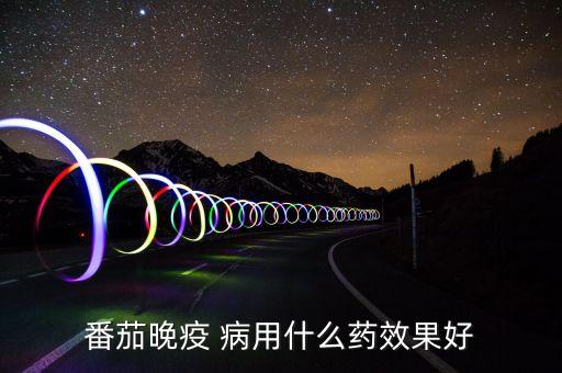番茄晚疫 病用什么藥效果好